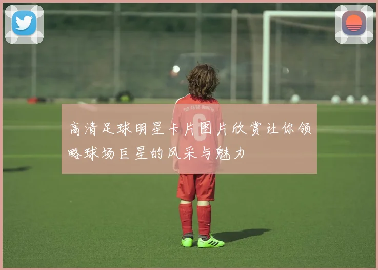 高清足球明星卡片图片欣赏让你领略球场巨星的风采与魅力