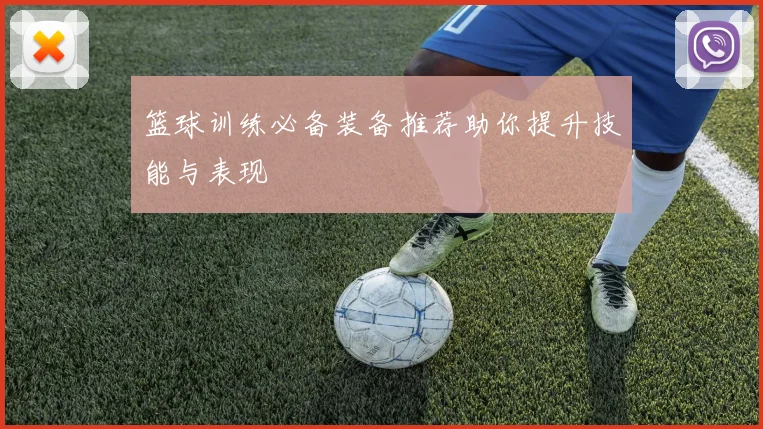 篮球训练必备装备推荐助你提升技能与表现