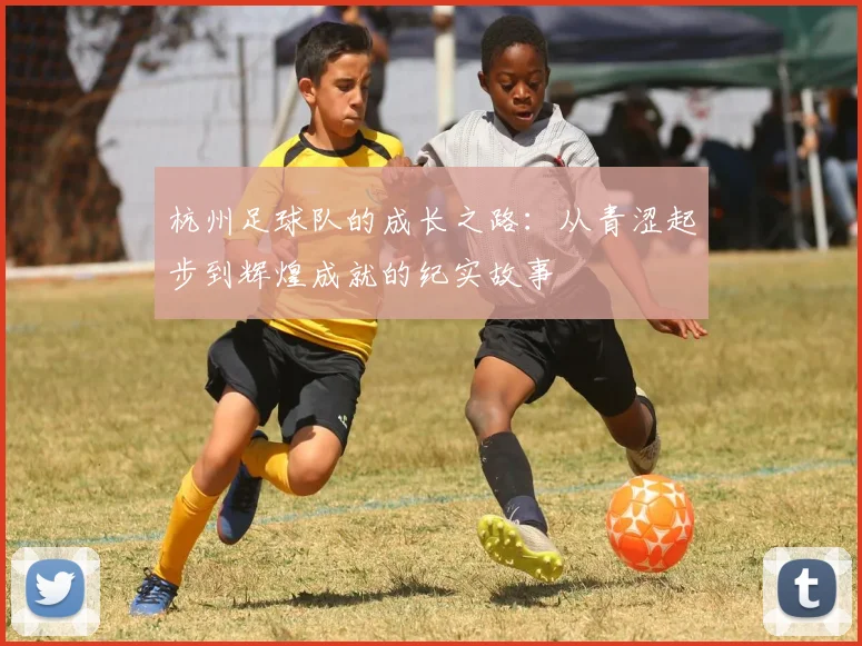 杭州足球队的成长之路：从青涩起步到辉煌成就的纪实故事