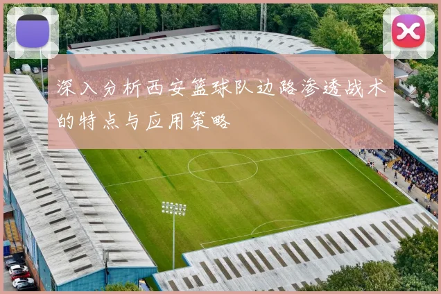 深入分析西安篮球队边路渗透战术的特点与应用策略