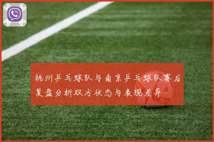 杭州乒乓球队与南京乒乓球队赛后复盘分析双方状态与表现差异