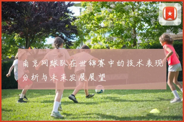 南京网球队在世锦赛中的技术表现分析与未来发展展望
