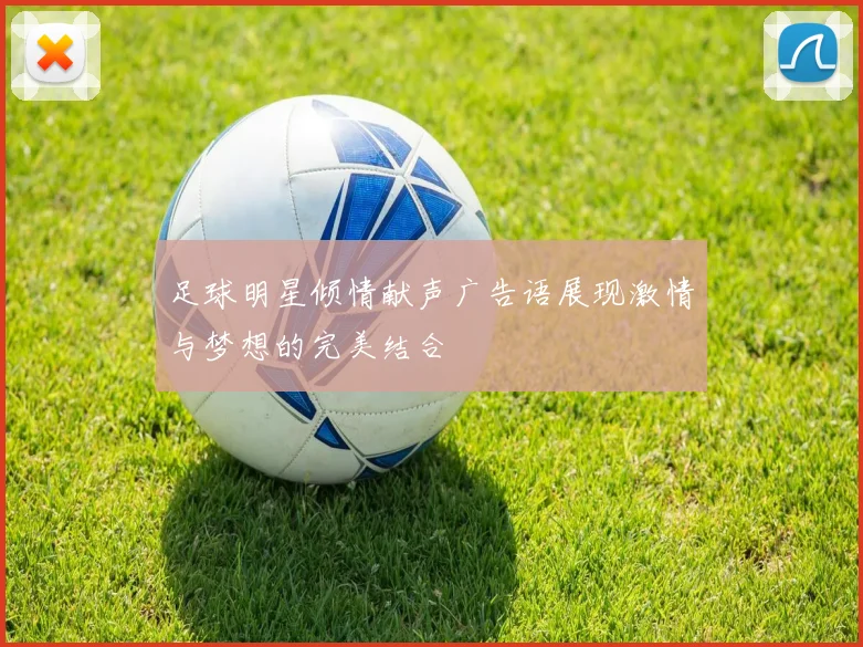 足球明星倾情献声广告语展现激情与梦想的完美结合