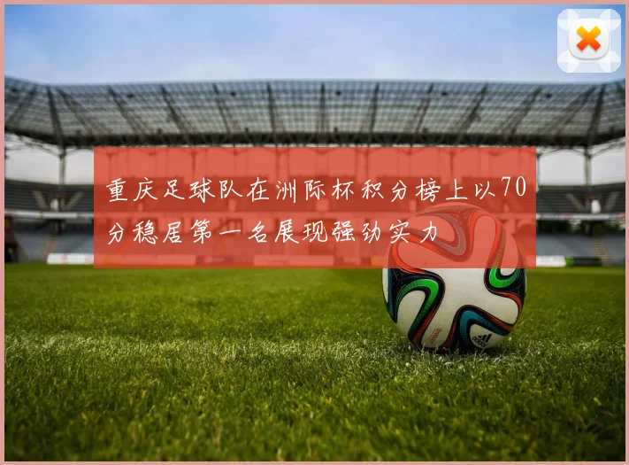 重庆足球队在洲际杯积分榜上以70分稳居第一名展现强劲实力