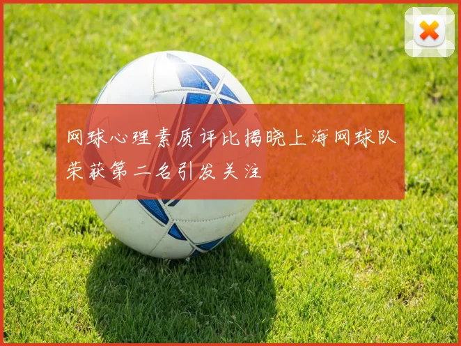 网球心理素质评比揭晓上海网球队荣获第二名引发关注