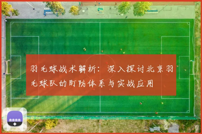 羽毛球战术解析：深入探讨北京羽毛球队的盯防体系与实战应用