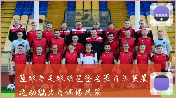 篮球与足球明星签名图片汇集展现运动魅力与偶像风采
