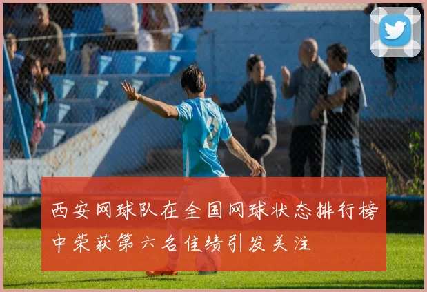 西安网球队在全国网球状态排行榜中荣获第六名佳绩引发关注