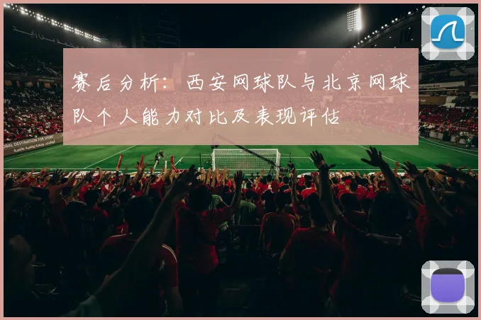赛后分析：西安网球队与北京网球队个人能力对比及表现评估