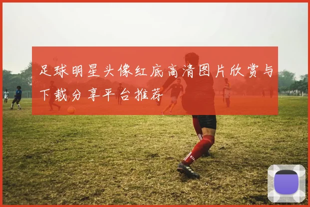 足球明星头像红底高清图片欣赏与下载分享平台推荐