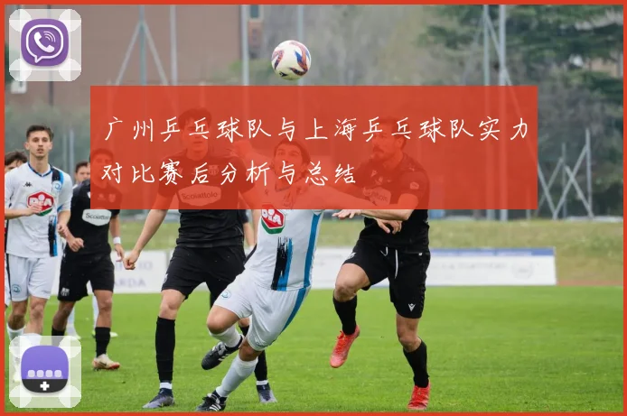 广州乒乓球队与上海乒乓球队实力对比赛后分析与总结