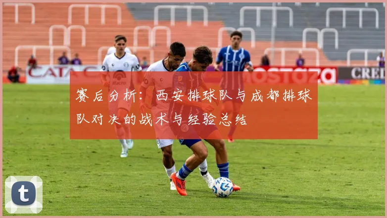 赛后分析：西安排球队与成都排球队对决的战术与经验总结