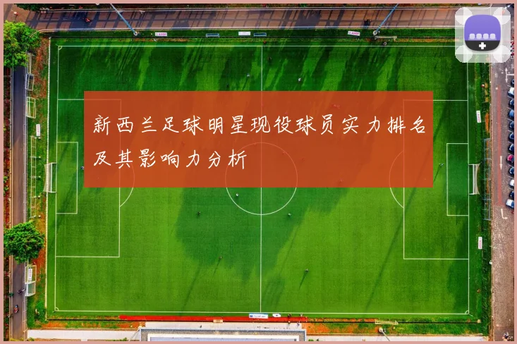 新西兰足球明星现役球员实力排名及其影响力分析