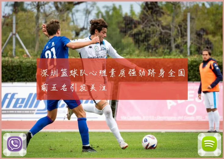 深圳篮球队心理素质强劲跻身全国前五名引发关注