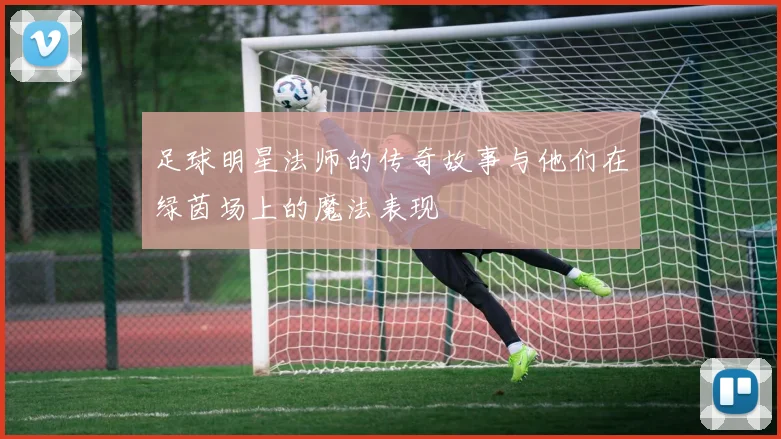 足球明星法师的传奇故事与他们在绿茵场上的魔法表现