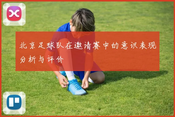 北京足球队在邀请赛中的意识表现分析与评价