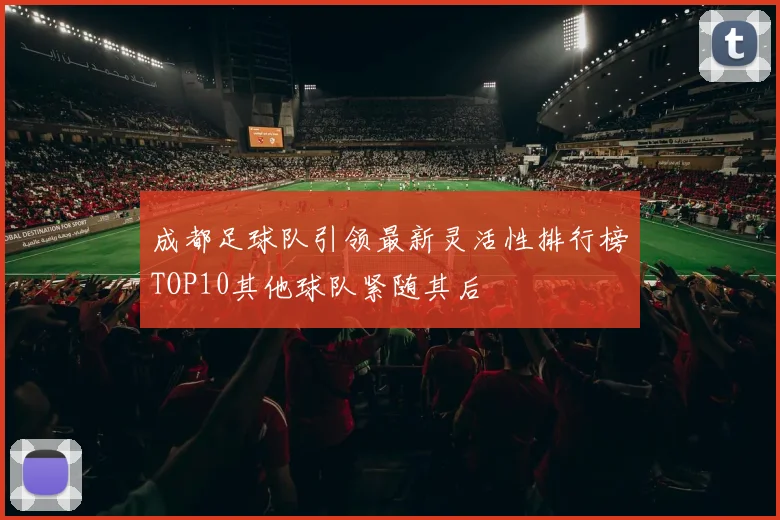 成都足球队引领最新灵活性排行榜TOP10其他球队紧随其后