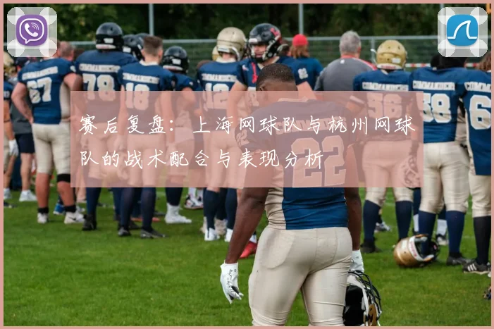 赛后复盘：上海网球队与杭州网球队的战术配合与表现分析